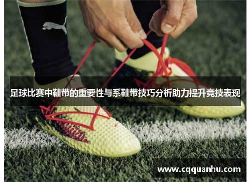 足球比赛中鞋带的重要性与系鞋带技巧分析助力提升竞技表现